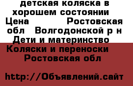 детская коляска в хорошем состоянии › Цена ­ 6 000 - Ростовская обл., Волгодонской р-н Дети и материнство » Коляски и переноски   . Ростовская обл.